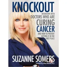 Knockout: Interviews with Doctors Who Are Curing Cancer ‑ And How to Prevent Getting It in the First Place